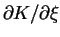 $\partial K/ \partial \xi$