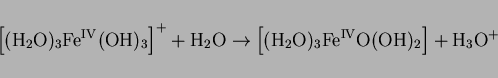 \begin{displaymath}
\left[\mathrm{(\mathrm{H}_2\mathrm{O})_3Fe^{IV}}(\mathrm{OH...
...athrm{O})_3Fe^{IV}O}(\mathrm{OH})_2\right] +
\mathrm{H_3O^+}
\end{displaymath}