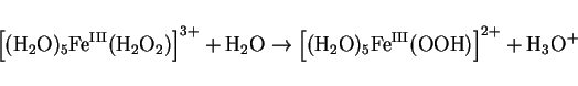 \begin{displaymath}
\left[(\mathrm{H}_2\mathrm{O})_5\mathrm{Fe^{III}}(\mathrm{H...
...{III}}(\mathrm{OOH})\right]^{2+} +
\mathrm{H}_3\mathrm{O}^{+}
\end{displaymath}