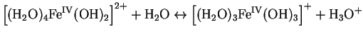 $\displaystyle \left[(\mathrm{H}_2\mathrm{O})_4\mathrm{Fe^{IV}}(\mathrm{OH})_2\r...
...mathrm{O})_3\mathrm{Fe^{IV}}(\mathrm{OH})_3\right]^{+} +
\hfill \mathrm{H_3O^+}$